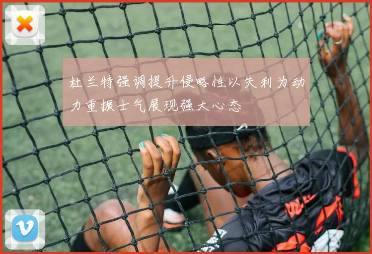 杜兰特强调提升侵略性以失利为动力重振士气展现强大心态
