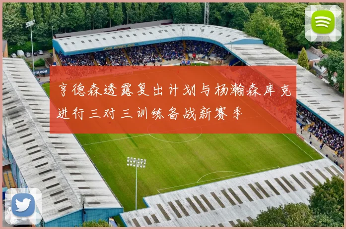 亨德森透露复出计划与杨瀚森库克进行三对三训练备战新赛季