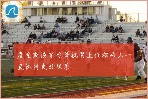 詹金斯谈字母哥祝贺上任称两人一直保持良好联系