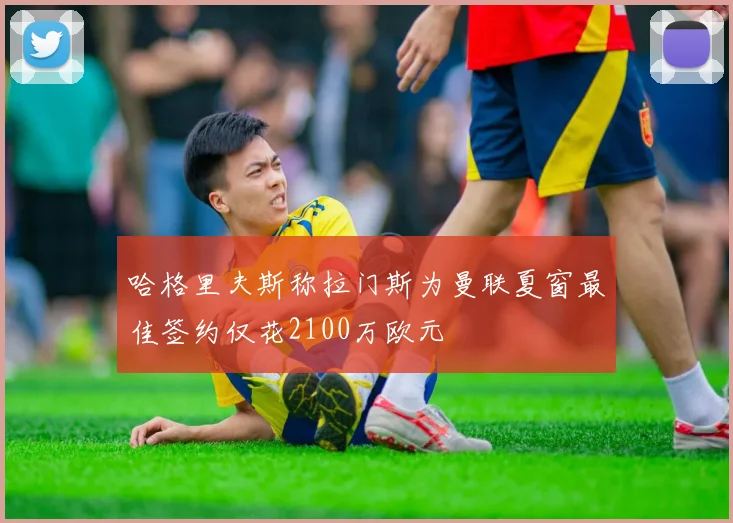 哈格里夫斯称拉门斯为曼联夏窗最佳签约仅花2100万欧元