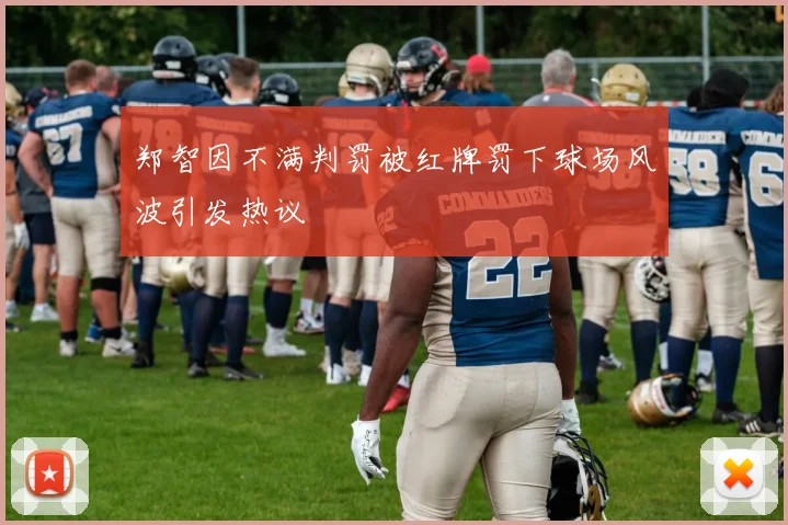 郑智因不满判罚被红牌罚下球场风波引发热议
